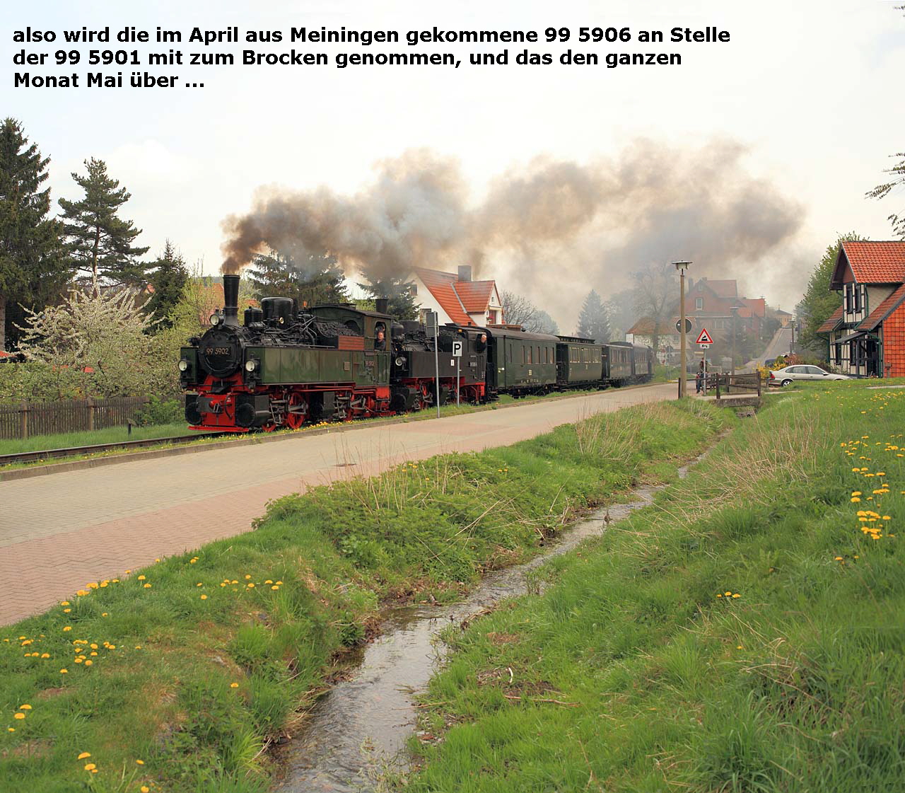 also wird die im April aus Meiningen gekommene 99 5906 an Stelle
  der 99 5901 mit zum Brocken genommen, und das den ganzen 
  Monat Mai über ...